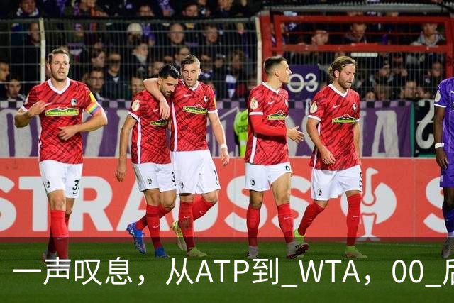 一声叹息，从ATP到 WTA，00 后、05后首冠选手，竟大多已成路人