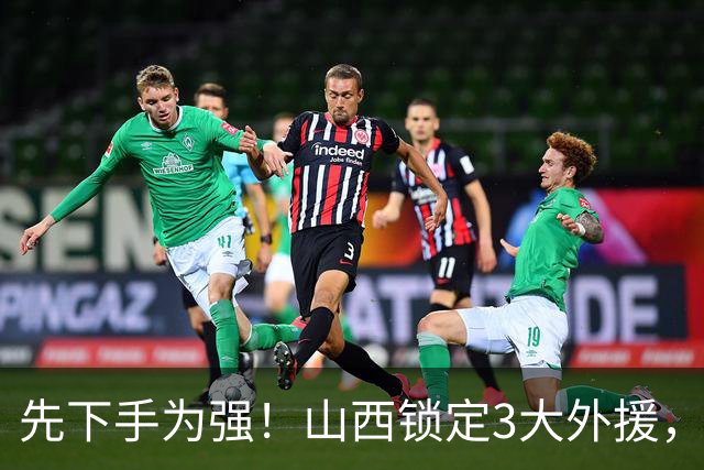 先下手为强！山西锁定3大外援，全联盟独一份，有望延续黑马奇迹