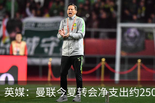英媒：曼联今夏转会净支出约2500万镑，无合适目标他们宁愿等待