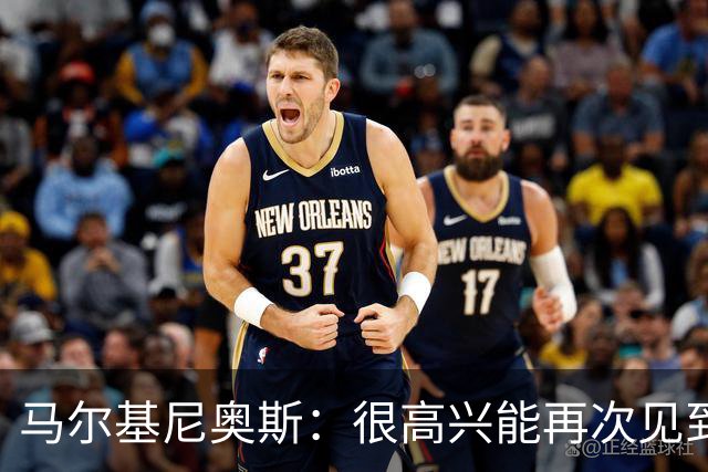 马尔基尼奥斯：很高兴能再次见到迪涅，我们共度过美好的时光