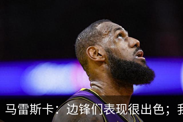 马雷斯卡：边锋们表现很出色；我感受到了香港球迷的热情